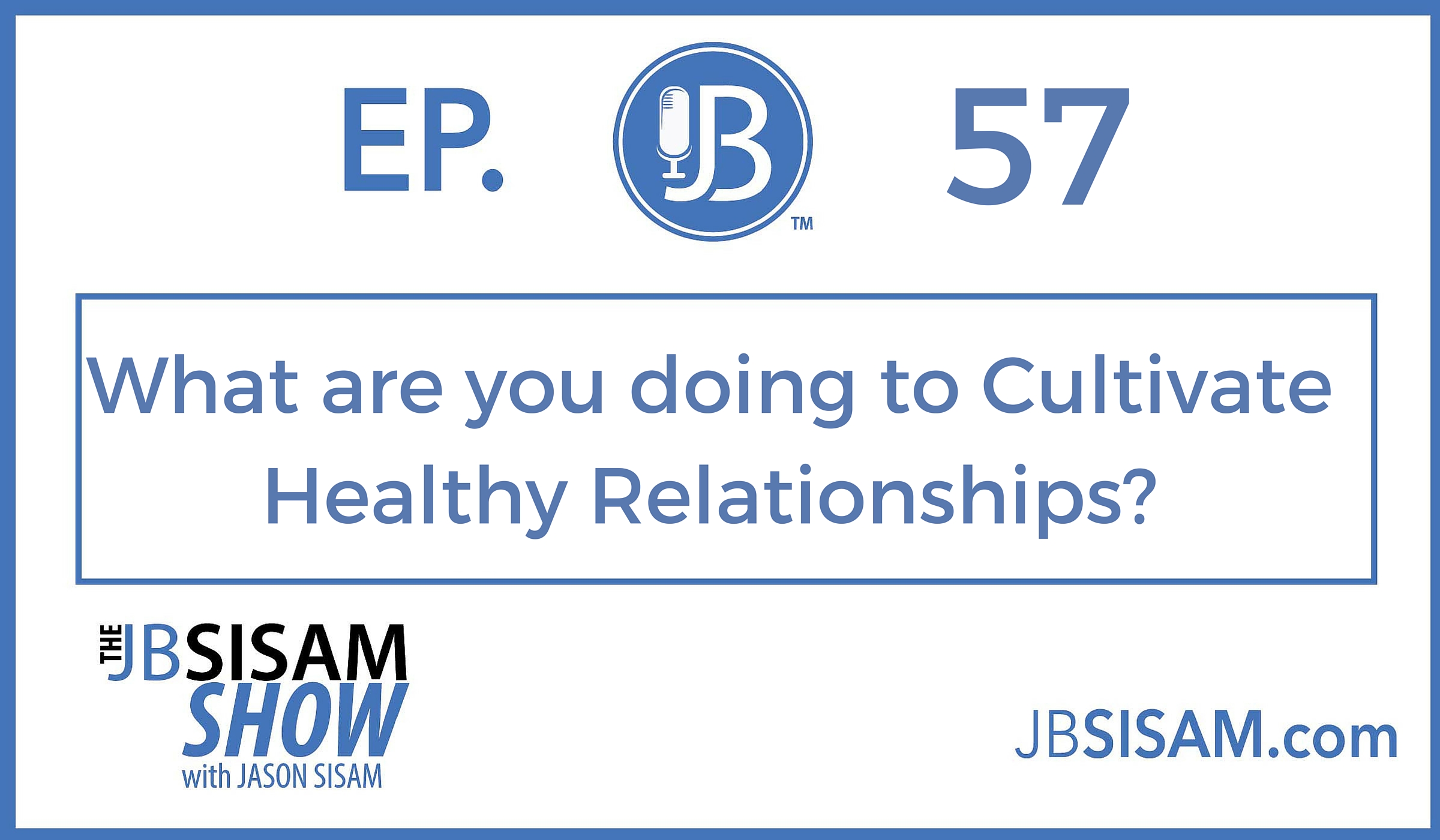 057: What are you doing to Cultivate Healthy Relationships? [Podcast]