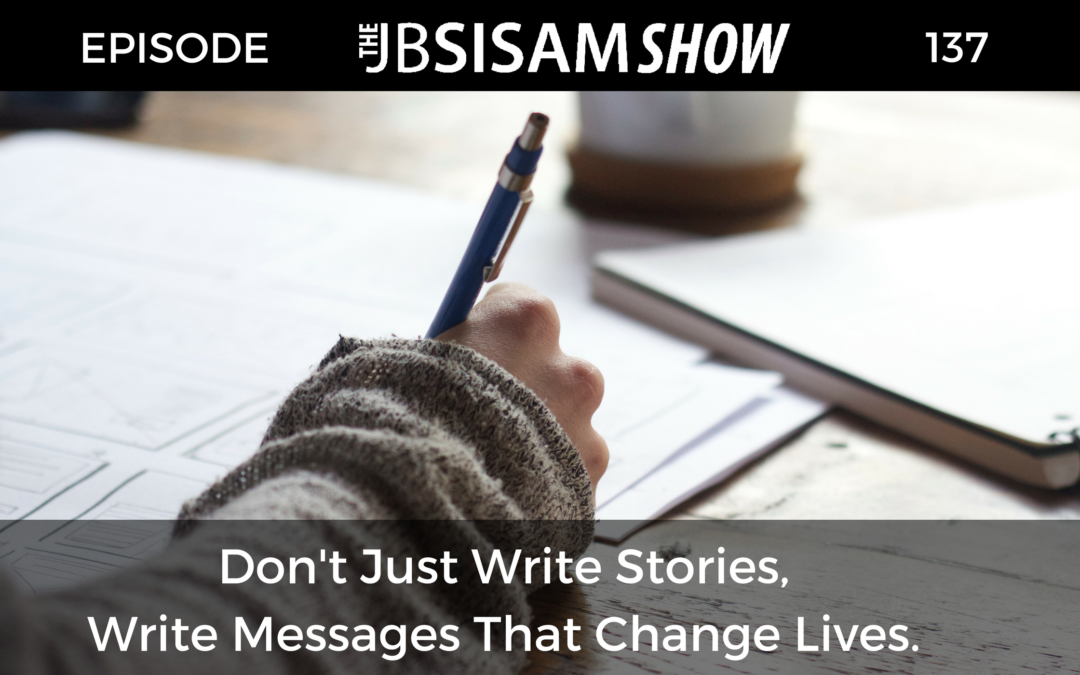 137: Don’t Just Write Stories, Write Messages That Change Lives.